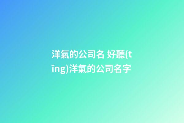 洋氣的公司名 好聽(tīng)洋氣的公司名字-第1張-公司起名-玄機(jī)派
